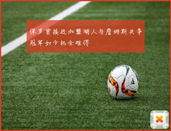 保罗曾接近加盟湖人与詹姆斯共争冠军如今机会难得