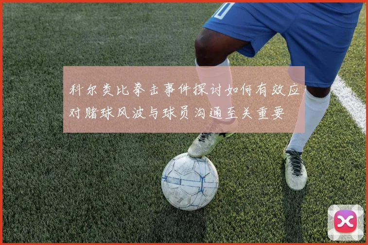 科尔类比拳击事件探讨如何有效应对赌球风波与球员沟通至关重要