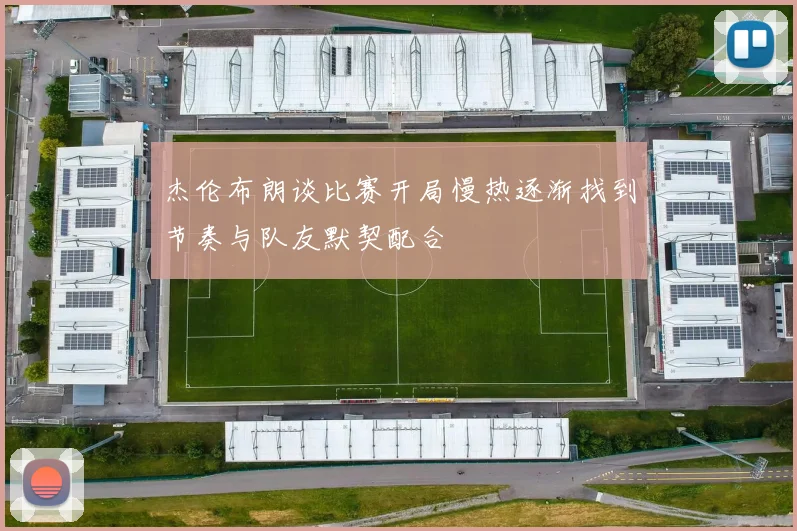 杰伦布朗谈比赛开局慢热逐渐找到节奏与队友默契配合
