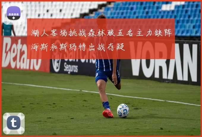 湖人客场挑战森林狼五名主力缺阵海斯和斯玛特出战存疑
