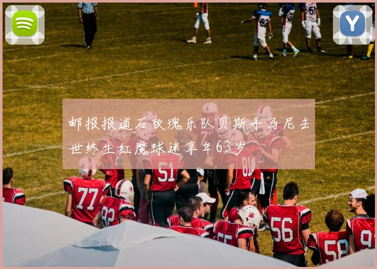 邮报报道石玫瑰乐队贝斯手马尼去世终生红魔球迷享年63岁